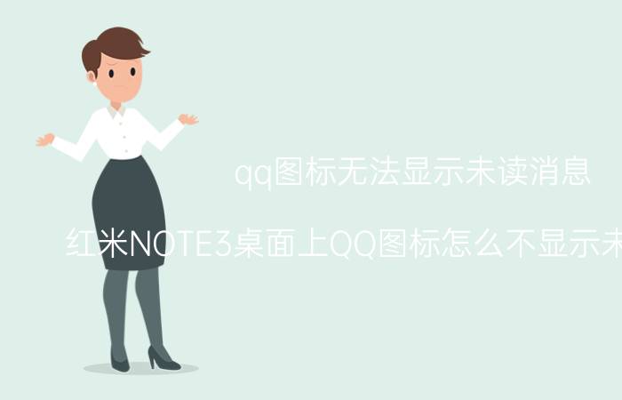 qq图标无法显示未读消息 红米NOTE3桌面上QQ图标怎么不显示未读消息数？